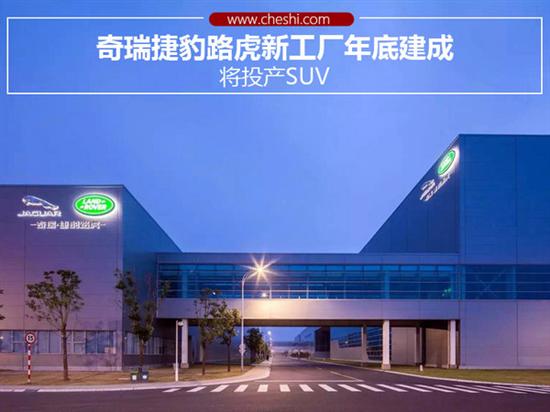 奇瑞捷豹路虎新工厂，奇瑞捷豹路虎新工厂